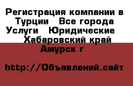 Регистрация компании в Турции - Все города Услуги » Юридические   . Хабаровский край,Амурск г.